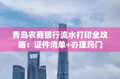 青岛农商银行流水打印全攻略：证件清单+办理窍门