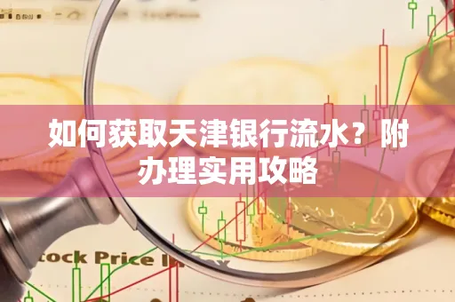 如何获取天津银行流水？附办理实用攻略