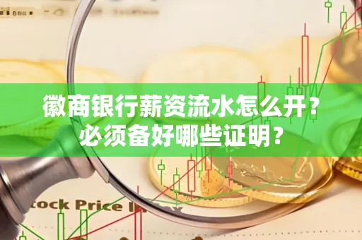 徽商银行薪资流水怎么开？必须备好哪些证明？