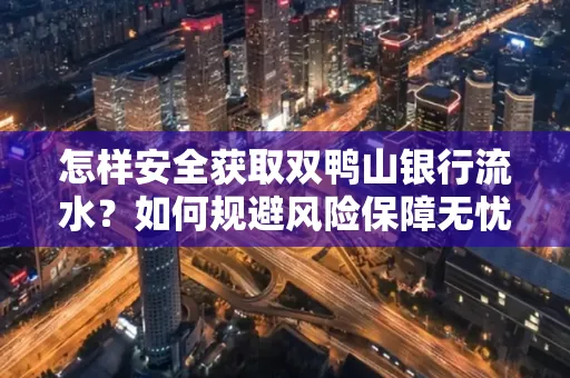 怎样安全获取双鸭山银行流水？如何规避风险保障无忧？