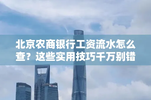 北京农商银行工资流水怎么查？这些实用技巧千万别错过！
