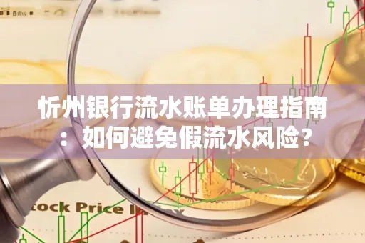 忻州银行流水账单办理指南：如何避免假流水风险？