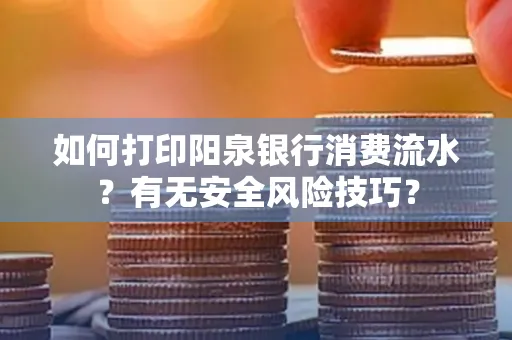 如何打印阳泉银行消费流水？有无安全风险技巧？