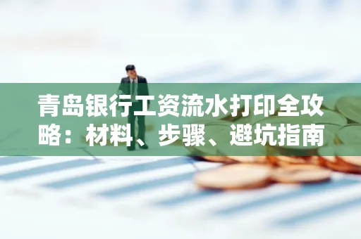 青岛银行工资流水打印全攻略：材料、步骤、避坑指南