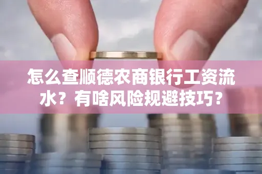怎么查顺德农商银行工资流水?有啥风险规避技巧? 怎么查顺德农商银行工资流水?有啥风险规避技巧?