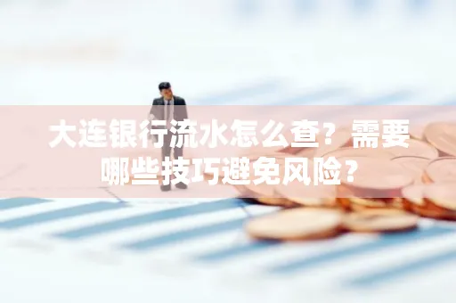 大连银行流水怎么查？需要哪些技巧避免风险？