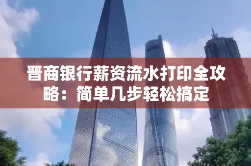 晋商银行薪资流水打印全攻略：简单几步轻松搞定