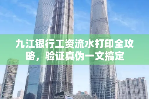 九江银行工资流水打印全攻略，验证真伪一文搞定