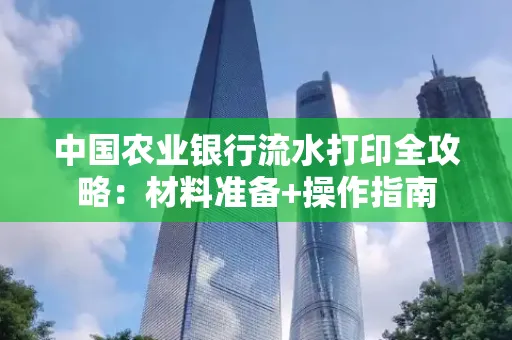 中国农业银行流水打印全攻略：材料准备+操作指南