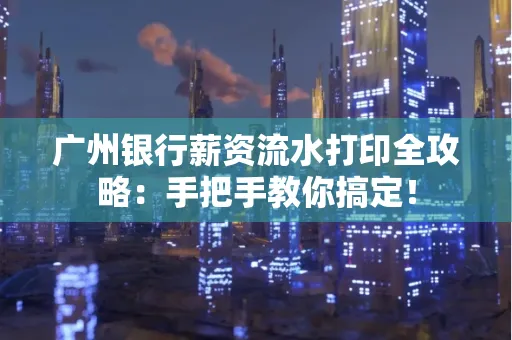 广州银行薪资流水打印全攻略：手把手教你搞定！