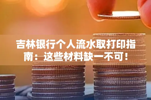 吉林银行个人流水取打印指南：这些材料缺一不可！