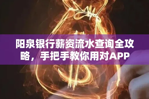阳泉银行薪资流水查询全攻略，手把手教你用对APP
