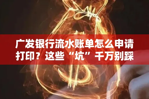 广发银行流水账单怎么申请打印？这些“坑”千万别踩！