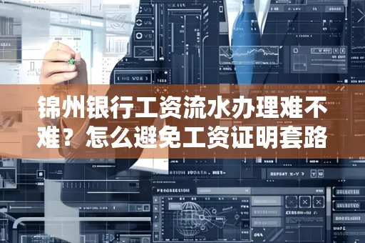 锦州银行工资流水办理难不难？怎么避免工资证明套路？