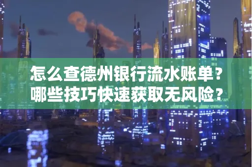 怎么查德州银行流水账单？哪些技巧快速获取无风险？