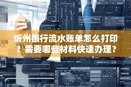 忻州银行流水账单怎么打印？需要哪些材料快速办理？