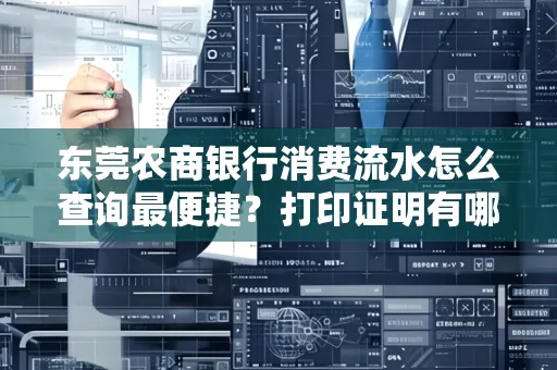 东莞农商银行消费流水怎么查询最便捷？打印证明有哪些风险需注意？