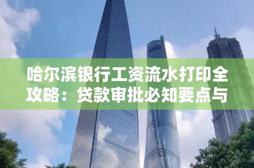 哈尔滨银行工资流水打印全攻略：贷款审批必知要点与实用取证技巧