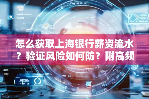怎么获取上海银行薪资流水？验证风险如何防？附高频场景全攻略！