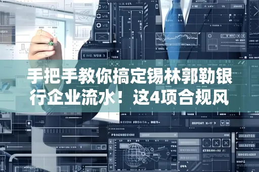 手把手教你搞定锡林郭勒银行企业流水！这4项合规风险别踩雷
