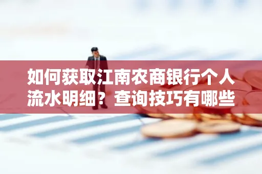 如何获取江南农商银行个人流水明细？查询技巧有哪些？
